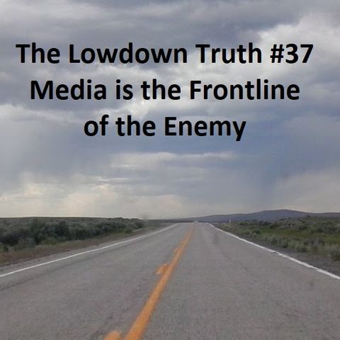 The Lowdown Truth #37: Media is the Frontline of the Enemy