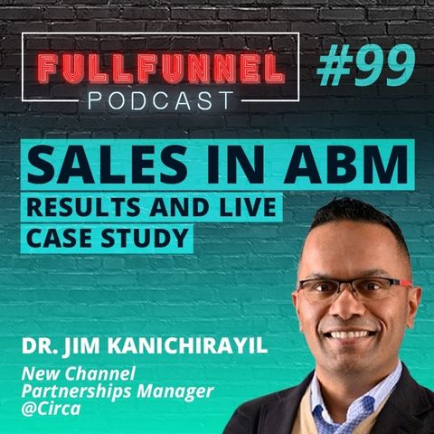 Episode 99: Sales in ABM: Results and live case study with Jim Kanichirayil