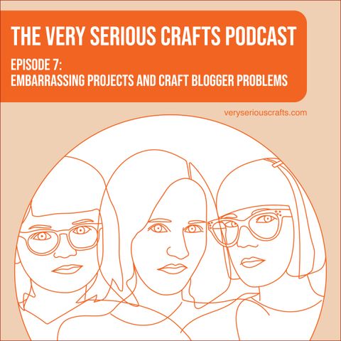 S1E07: Embarrassing Projects and Craft Blogger Problems