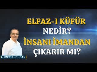 Elfaz-I Küfür Nedir, İnsanı İmandan Çıkarır mı     AHMET KURUCAN