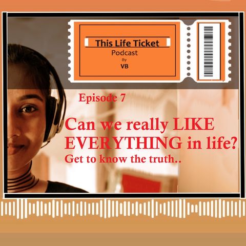 Ep. 7 Can we LIKE EVERYTHING in life? Get to know the  truth