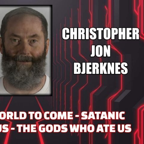 Beware the World to Come - Satanic Secrets of Jesus - The Gods Who Ate Us w/ Christopher Jon Bjerknes