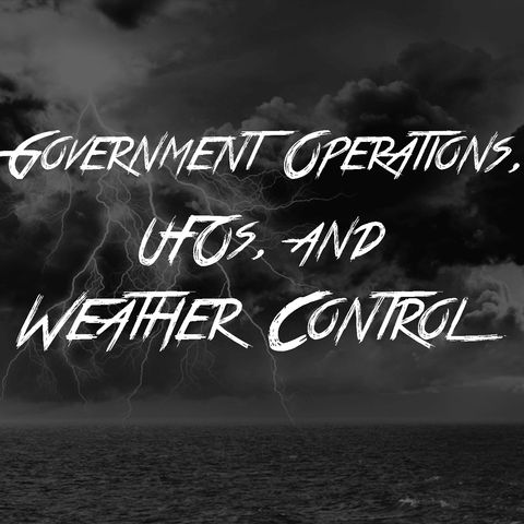 Government Operations, UFOs, and Weather Control