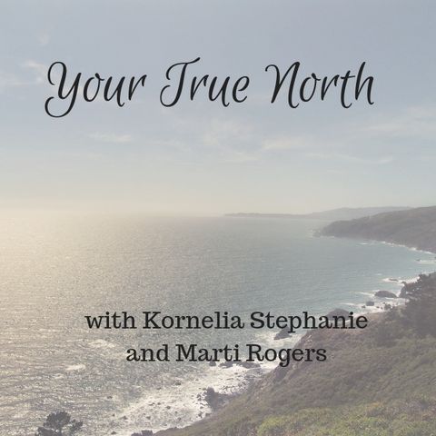 Your True North with Kornelia Stephanie and Marti Rogers
