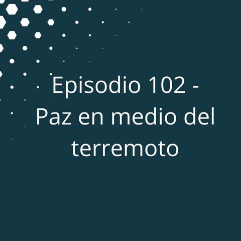 Episodio 102 - Paz en medio del terremoto