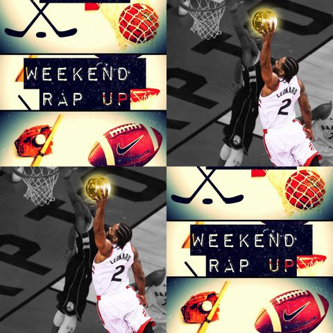 Weekend Rap Up Ep. 130 - "Toronto + Kawhi=#NBAFinals"