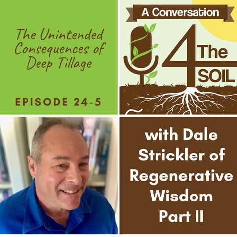 Episode 24 - 5: The Unintended Consequences of Deep Tillage with Dale Strickler of Regenerative Wisdom Part II