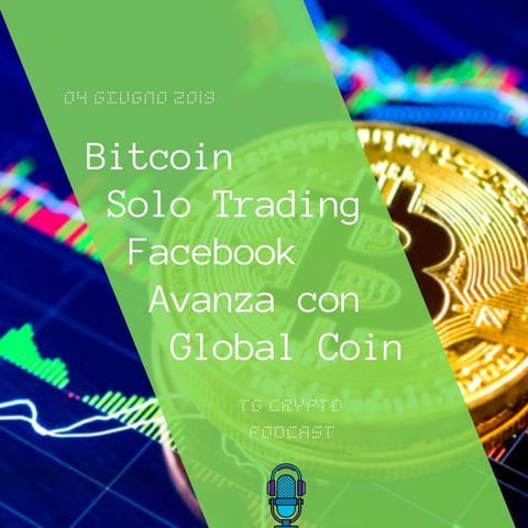 Bitcoin Solo Trading | Facebook Avanza con Global Coin | TG Crypto PODCAST 4-06