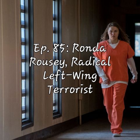 Ep. 85: Ronda Rousey, Radical Left-Wing Terrorist