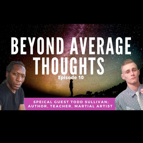 Todd Sullivan; Author, Teacher, & Martial Artist; -  Episode 10 - Beyond Average Thoughts