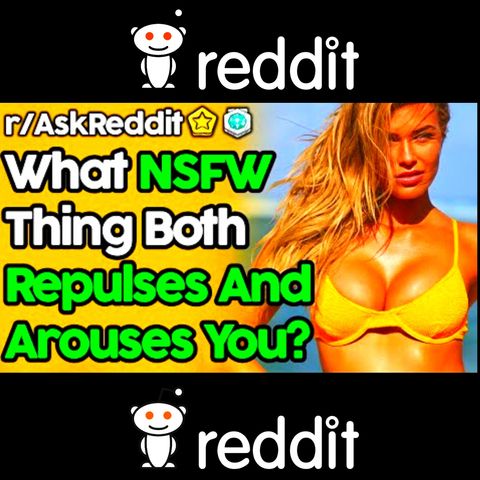 People Reveal NSFW Things That Both Arouse And Repulse Them