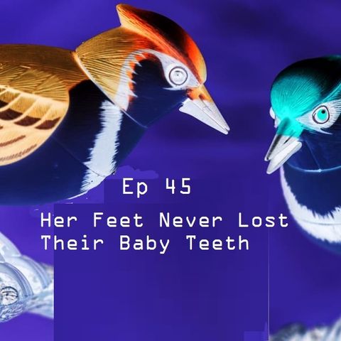 Ep 45 - Her Feet Never Lost Their Baby Teeth