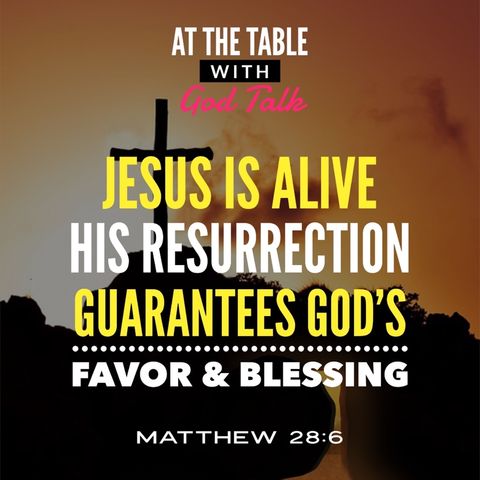 Jesus is Alive- His Resurrection Guarantees You God’s Favor & Blessing