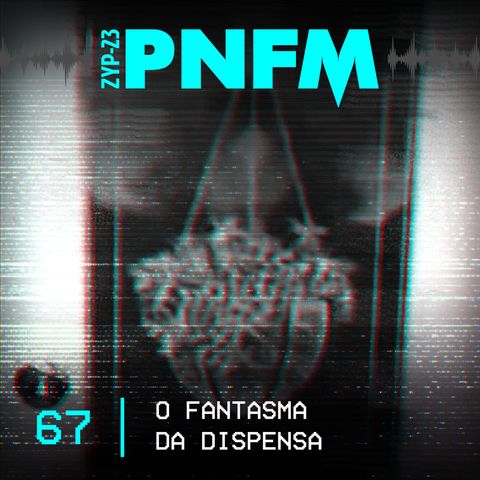 PNFM - EP067 - O Fantasma da Dispensa