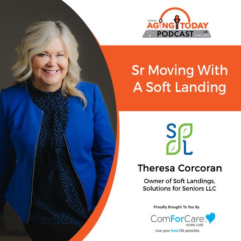 5/22/23: Theresa Corcoran, Owner of Soft Landings, Solutions for Seniors, LLC | Senior Moving with a Soft Landing | Aging Today Podcast