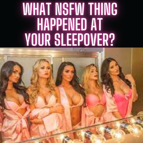 What NSFW Thing Happened At Your Sleepover?