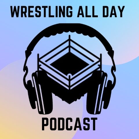 Wrestling All Day Podcast Episode 7