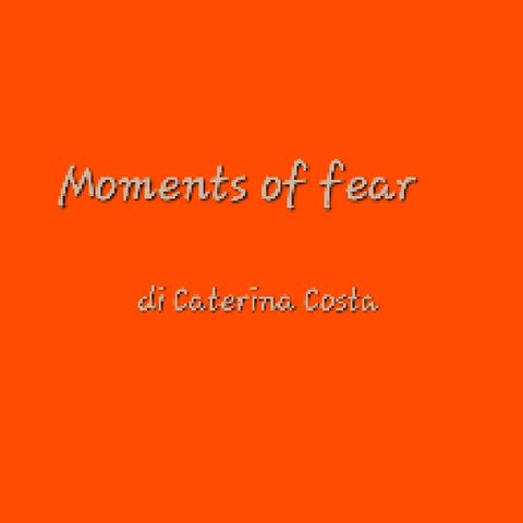 Moments Of Fear di Caterina Costa 1 Del 17.02.23