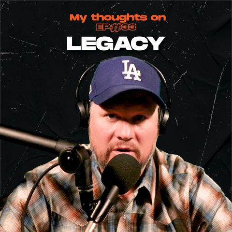 Legacy - My thoughts on - Ep.33