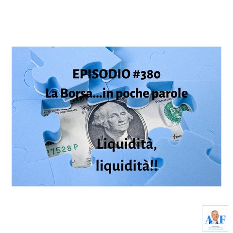 Episodio 380 La Borsa in poche parole - Liquidità, liquidità!!