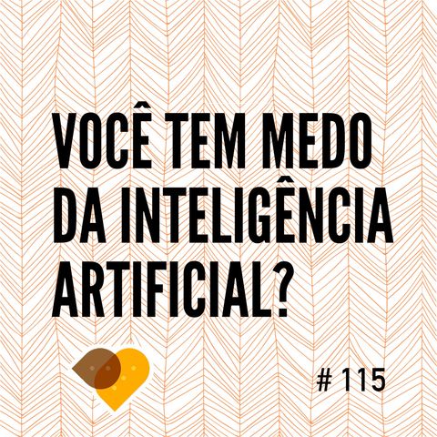 Ep. 115 - Você Tem Medo da Inteligência Artificial