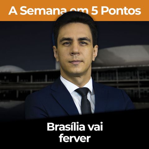 A Semana em 5 Pontos: Brasília vai ferver