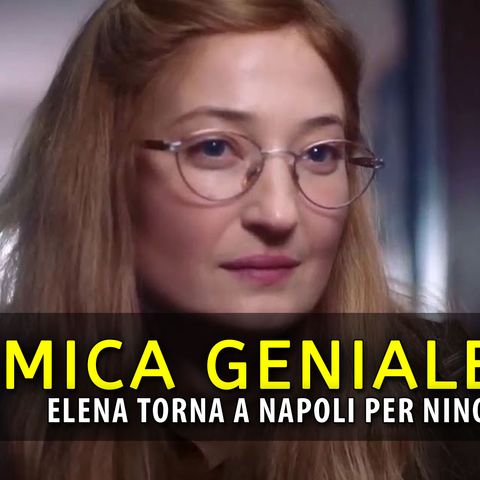 L'Amica Geniale 4: Elena Torna A Napoli Per Nino!