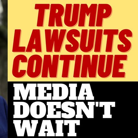 TRUMP LAWSUITS CONTINUE, MEDIA DOESN'T CARE