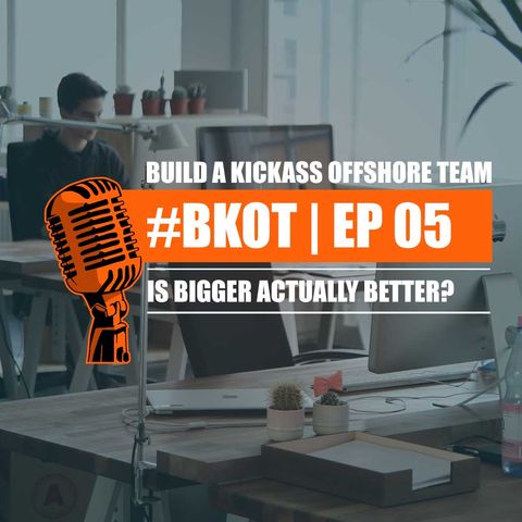 #BKOT EP 05 | BUILD A KICKASS OFFSHORE TEAM | IS BIGGER ACTUALLY BETTER?