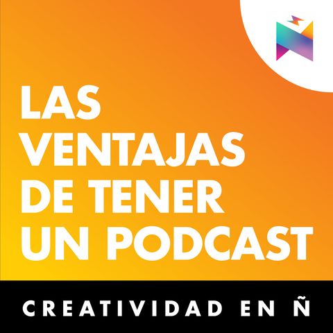 E05 • Ventajas de tener un podcast • Creatividad en Ñ