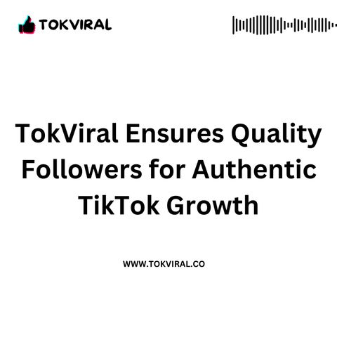 TokViral Ensures Quality Followers for Authentic TikTok Growth