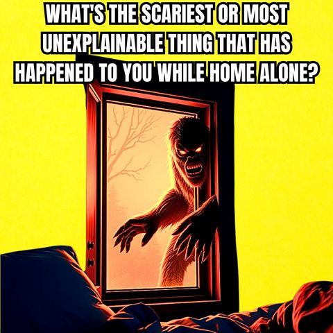 What's The Scariest Or Most Unexplainable Thing That Has Happened To You While Home Alone?