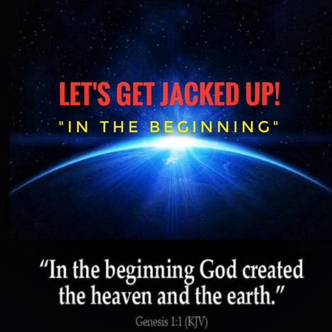 'In The Beginning" LET'S GET JACKED UP!