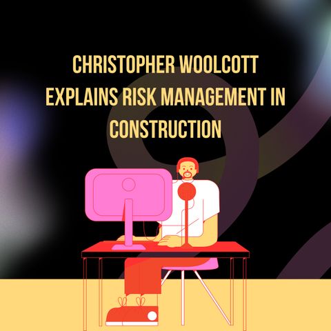 Christopher Woolcott Explains Risk Management in Construction