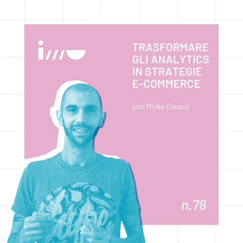 Trasformare gli Analytics in strategie per l'e-commerce [con Mirko Ciesco]