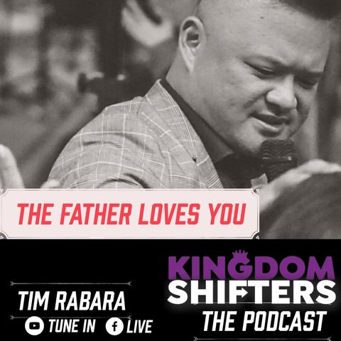 Kingdom Shifters The Podcast Evangelist Tim Rabara - The Fathers Love For You