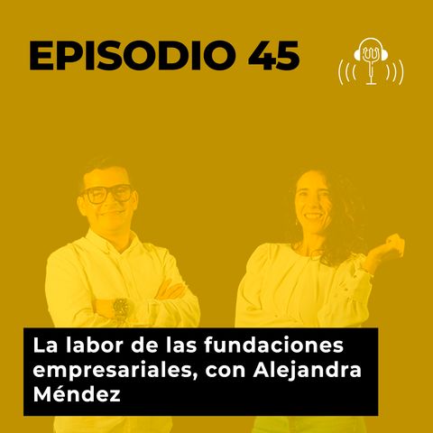 45. La labor de las fundaciones empresariales, con Alejandra Méndez