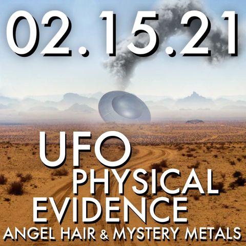 02.15.21. UFO Physical Evidence: Angel Hair and Mystery Metals