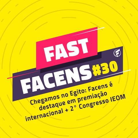 FAST Facens #30 Chegamos no Egito: Facens é destaque em premiação internacional + 2° Congresso IEOM