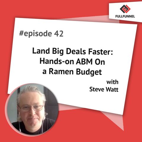 Episode 42: Land Big Deals Faster: Hands-on ABM On a Ramen Budget with Steve Watt