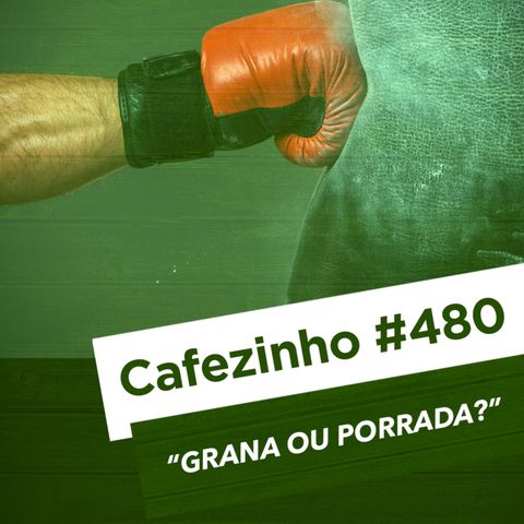 Cafezinho 480 - Grana ou porrada?