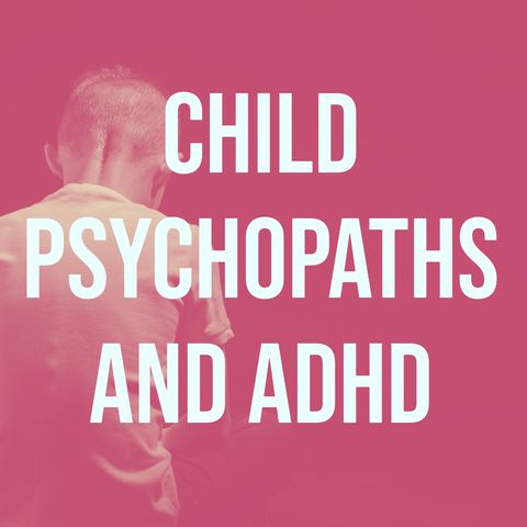 Child Psychopaths and ADHD