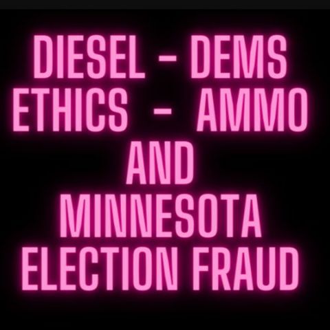Diesel, Dems, Ethics, Ammo And Minnesota Election Fraud
