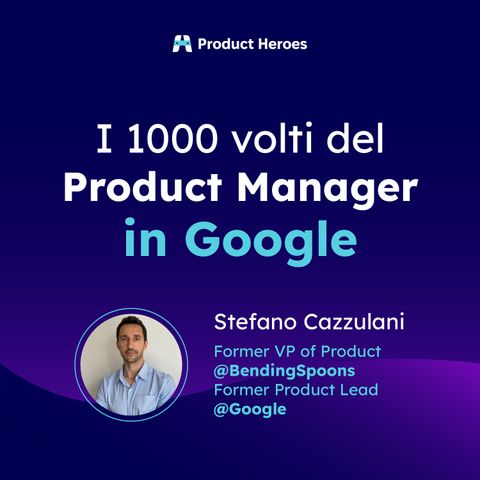 I 1000 volti del PM in Google con Stefano Cazzulani | Former VP of Product @ Bending Spoons e Former Product Lead @ Google