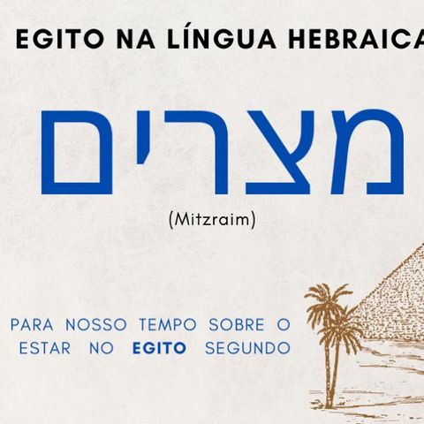 Egito na língua hebraica מצרים (mitzraim), como símbolo para o nosso tempo.