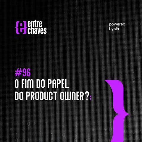 Entre Chaves #96 - O fim do papel do Product Owner?