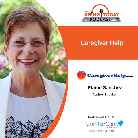 6/28/21- (S5)/E24: Elaine Sanchez of CaregiverHelp.com | HELP FOR CAREGIVERS | Aging Today with Mark Turnbull from ComForCare Portland