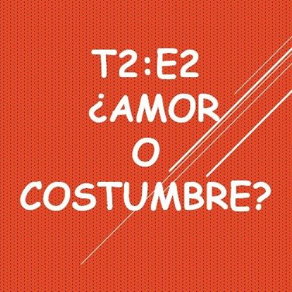 T2:E2 ¿Amor O Costumbre?