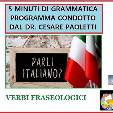 Rubrica: 5 MINUTI DI GRAMMATICA ITALIANA - condotta dal Dott. Cesare Paoletti - verbi fraseologici