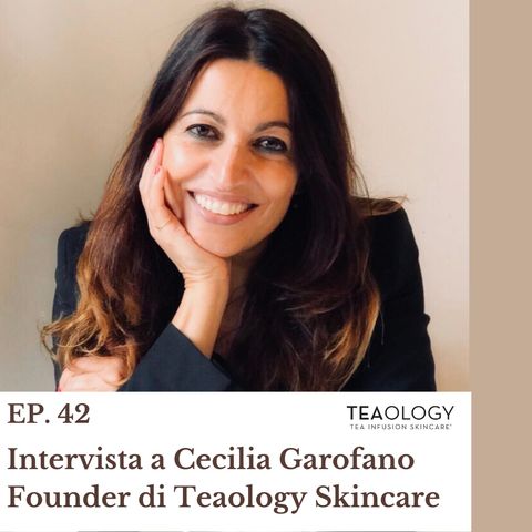 Ep. 42 Un viaggio alla scoperta del te' nei cosmetici ft. Cecilia Garofano Founder di Teaology Skincare